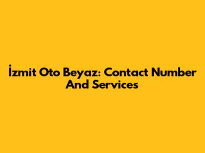 İzmit Oto Beyaz: Contact Number And Services