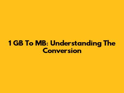 1 GB To MB: Understanding The Conversion
