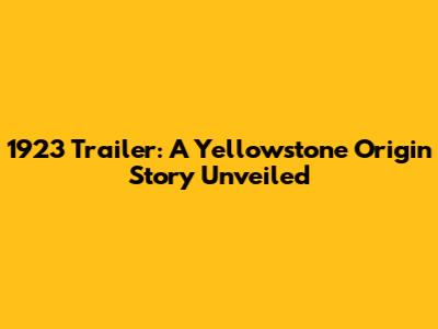 1923 Trailer: A Yellowstone Origin Story Unveiled