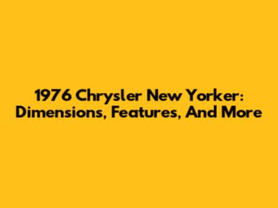 1976 Chrysler New Yorker: Dimensions, Features, And More