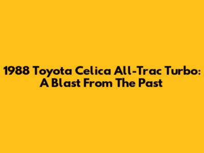 1988 Toyota Celica All-Trac Turbo: A Blast From The Past