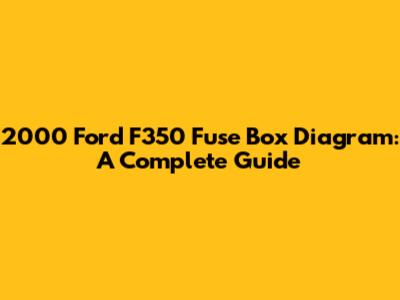 2000 Ford F350 Fuse Box Diagram: A Complete Guide