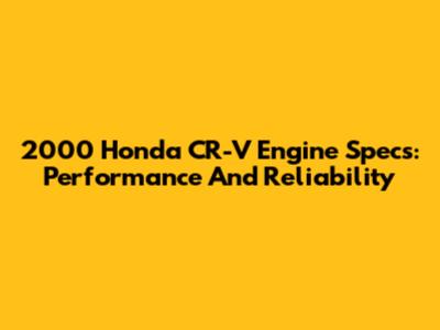 2000 Honda CR-V Engine Specs: Performance And Reliability