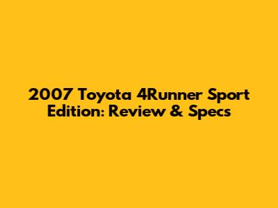2007 Toyota 4Runner Sport Edition: Review & Specs