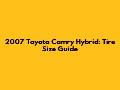 2007 Toyota Camry Hybrid: Tire Size Guide