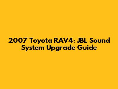 2007 Toyota RAV4: JBL Sound System Upgrade Guide
