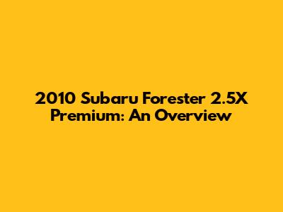 2010 Subaru Forester 2.5X Premium: An Overview