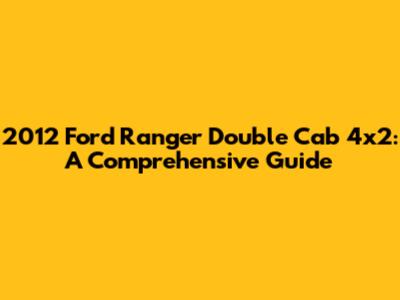 2012 Ford Ranger Double Cab 4x2: A Comprehensive Guide