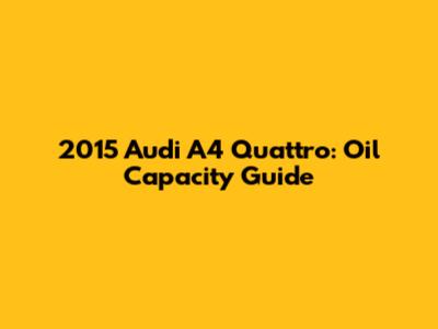 2015 Audi A4 Quattro: Oil Capacity Guide