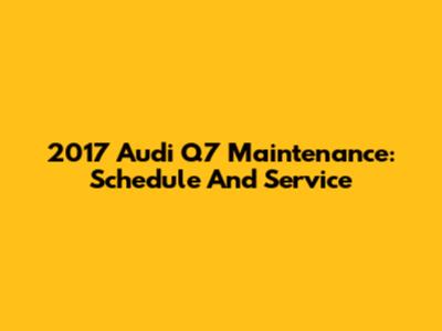 2017 Audi Q7 Maintenance: Schedule And Service