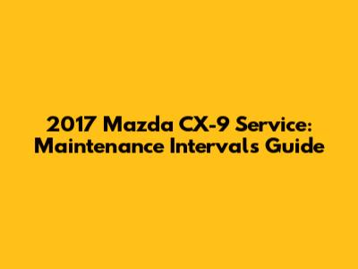 2017 Mazda CX-9 Service: Maintenance Intervals Guide