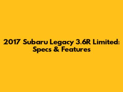 2017 Subaru Legacy 3.6R Limited: Specs & Features