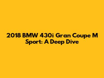 2018 BMW 430i Gran Coupe M Sport: A Deep Dive