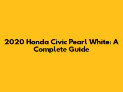 2020 Honda Civic Pearl White: A Complete Guide