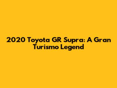 2020 Toyota GR Supra: A Gran Turismo Legend