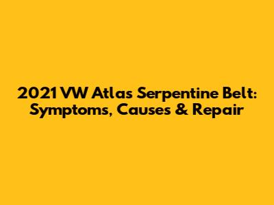 2021 VW Atlas Serpentine Belt: Symptoms, Causes & Repair