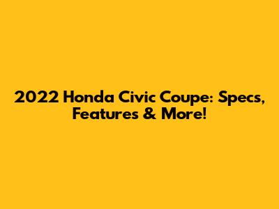 2022 Honda Civic Coupe: Specs, Features & More!