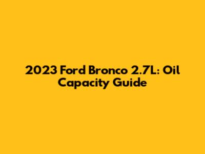2023 Ford Bronco 2.7L: Oil Capacity Guide