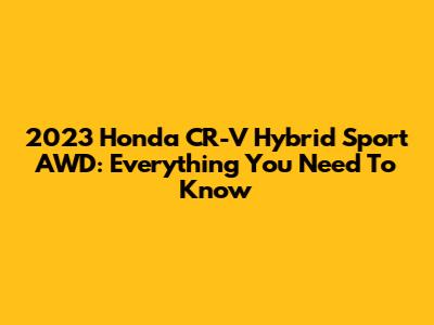 2023 Honda CR-V Hybrid Sport AWD: Everything You Need To Know