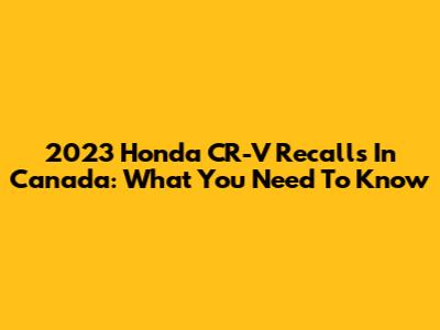 2023 Honda CR-V Recalls In Canada: What You Need To Know