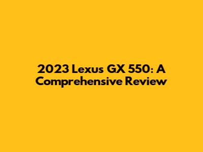 2023 Lexus GX 550: A Comprehensive Review