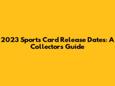 2023 Sports Card Release Dates: A Collector's Guide