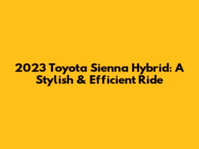2023 Toyota Sienna Hybrid: A Stylish & Efficient Ride