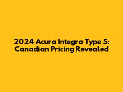 2024 Acura Integra Type S: Canadian Pricing Revealed
