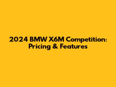 2024 BMW X6M Competition: Pricing & Features