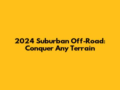 2024 Suburban Off-Road: Conquer Any Terrain
