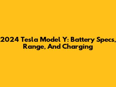 2024 Tesla Model Y: Battery Specs, Range, And Charging