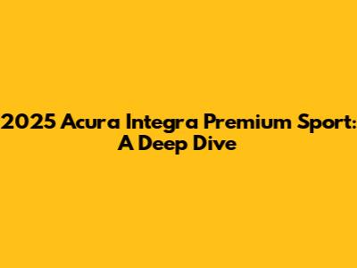2025 Acura Integra Premium Sport: A Deep Dive