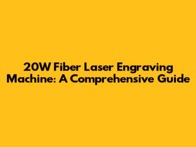 20W Fiber Laser Engraving Machine: A Comprehensive Guide