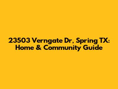 23503 Verngate Dr, Spring TX: Home & Community Guide