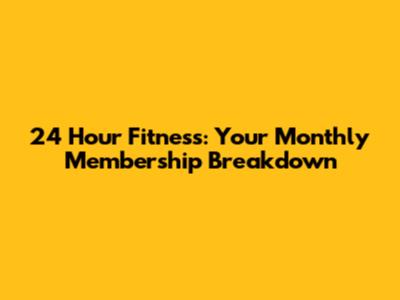 24 Hour Fitness: Your Monthly Membership Breakdown