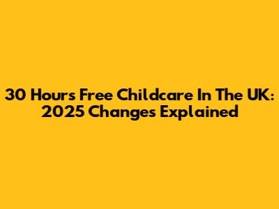 30 Hours Free Childcare In The UK: 2025 Changes Explained