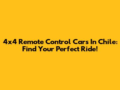 4x4 Remote Control Cars In Chile: Find Your Perfect Ride!