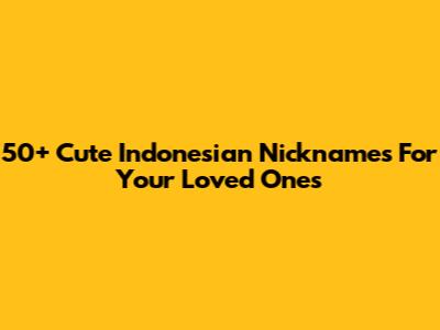 50+ Cute Indonesian Nicknames For Your Loved Ones