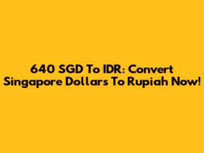 640 SGD To IDR: Convert Singapore Dollars To Rupiah Now!
