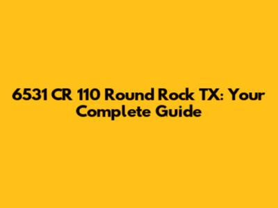 6531 CR 110 Round Rock TX: Your Complete Guide
