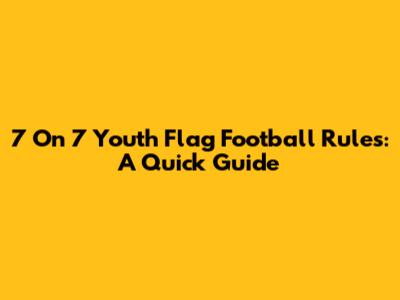 7 On 7 Youth Flag Football Rules: A Quick Guide