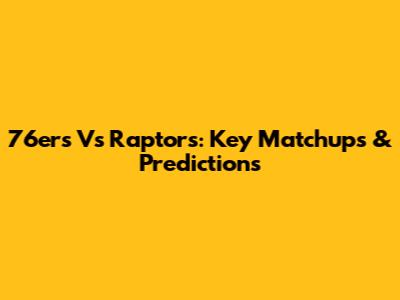 76ers Vs Raptors: Key Matchups & Predictions