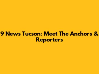 9 News Tucson: Meet The Anchors & Reporters