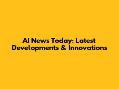 AI News Today: Latest Developments & Innovations