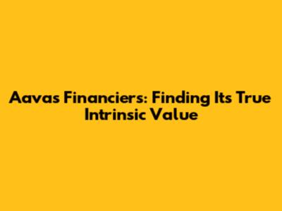 Aavas Financiers: Finding Its True Intrinsic Value