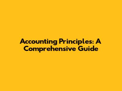 Accounting Principles: A Comprehensive Guide