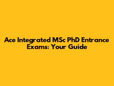 Ace Integrated MSc PhD Entrance Exams: Your Guide