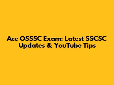 Ace OSSSC Exam: Latest SSCSC Updates & YouTube Tips