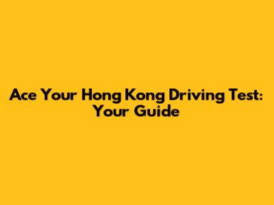 Ace Your Hong Kong Driving Test: Your Guide
