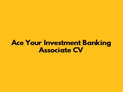 Ace Your Investment Banking Associate CV